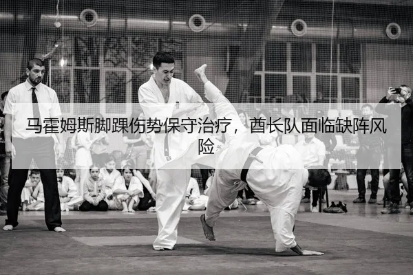 马霍姆斯脚踝伤势保守治疗，酋长队面临缺阵风险